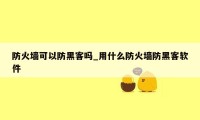 防火墙可以防黑客吗_用什么防火墙防黑客软件