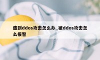 遭到ddos攻击怎么办_被ddos攻击怎么报警