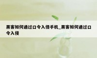 黑客如何通过口令入侵手机_黑客如何通过口令入侵