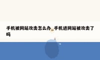 手机被网站攻击怎么办_手机进网站被攻击了吗