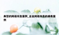 典型的网络攻击案例_企业网络攻击的病毒案例