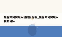 黑客如何实现入侵的目标呢_黑客如何实现入侵的目标