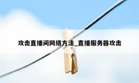 攻击直播间网络方法_直播服务器攻击