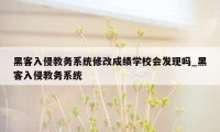 黑客入侵教务系统修改成绩学校会发现吗_黑客入侵教务系统