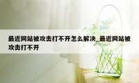 最近网站被攻击打不开怎么解决_最近网站被攻击打不开