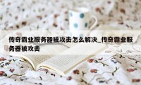 传奇霸业服务器被攻击怎么解决_传奇霸业服务器被攻击