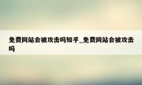 免费网站会被攻击吗知乎_免费网站会被攻击吗