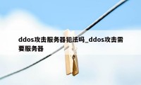 ddos攻击服务器犯法吗_ddos攻击需要服务器