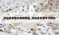 网络黑客教学视频教程_网络黑客要学习哪些