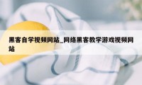 黑客自学视频网站_网络黑客教学游戏视频网站