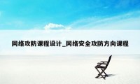 网络攻防课程设计_网络安全攻防方向课程