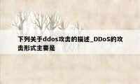 下列关于ddos攻击的描述_DDoS的攻击形式主要是