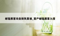 邮箱黑客攻击损失算谁_客户邮箱黑客入侵