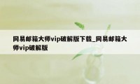 网易邮箱大师vip破解版下载_网易邮箱大师vip破解版