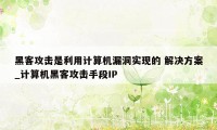 黑客攻击是利用计算机漏洞实现的 解决方案_计算机黑客攻击手段IP