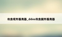 攻击境外服务器_ddos攻击国外服务器