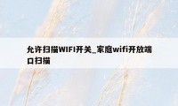 允许扫描WIFI开关_家庭wifi开放端口扫描