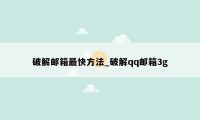 破解邮箱最快方法_破解qq邮箱3g