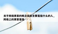 关于网络黑客的概念目前主要是指什么的人_网络上的黑客是指