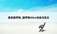 袭击俄罗斯_俄罗斯ddos攻击乌克兰