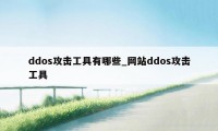 ddos攻击工具有哪些_网站ddos攻击工具