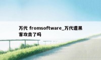 万代 fromsoftware_万代遭黑客攻击了吗