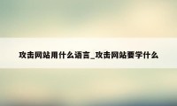 攻击网站用什么语言_攻击网站要学什么