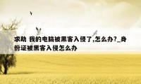 求助 我的电脑被黑客入侵了,怎么办?_身份证被黑客入侵怎么办