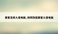 黑客怎样入侵电脑_如何伪装黑客入侵电脑