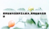 原网站被攻击跳转怎么解决_原网站被攻击跳转