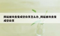 网站被攻击变成空白页怎么办_网站被攻击变成空白页