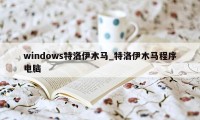 windows特洛伊木马_特洛伊木马程序电脑