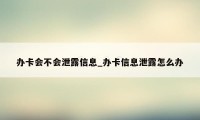 办卡会不会泄露信息_办卡信息泄露怎么办