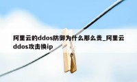 阿里云的ddos防御为什么那么贵_阿里云ddos攻击换ip