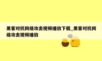 黑客对抗网络攻击视频播放下载_黑客对抗网络攻击视频播放