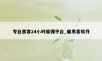 专业黑客24小时雇佣平台_雇黑客软件