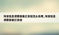 淘宝信息泄露报案已完结怎么处理_淘宝信息泄露报案已完结