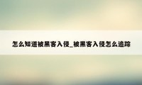 怎么知道被黑客入侵_被黑客入侵怎么追踪