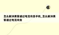 怎么解决黑客通过电流攻击手机_怎么解决黑客通过电流攻击