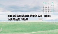 ddos攻击网站敲诈勒索怎么办_ddos攻击网站敲诈勒索