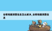 谷歌地图泄露信息怎么解决_谷歌地图泄露信息