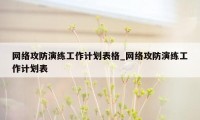 网络攻防演练工作计划表格_网络攻防演练工作计划表