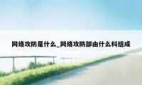 网络攻防是什么_网络攻防部由什么科组成