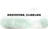 邮箱密码如何破解_怎么破解ip邮箱