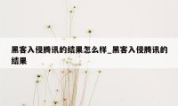 黑客入侵腾讯的结果怎么样_黑客入侵腾讯的结果