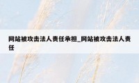 网站被攻击法人责任承担_网站被攻击法人责任