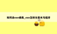 如何杀exe病毒_exe怎样分离木马程序