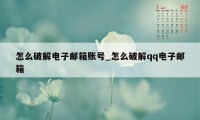 怎么破解电子邮箱账号_怎么破解qq电子邮箱