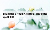 网站被攻击了一般多久可以恢复_网站被攻击cpu使用率