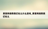 黑客网络教我们玩儿什么游戏_黑客网络教我们玩儿